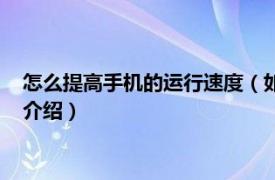 怎么提高手机的运行速度（如何提高手机运行速度相关内容简介介绍）