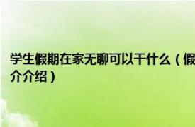 学生假期在家无聊可以干什么（假期在家无聊的时候可以做什么相关内容简介介绍）