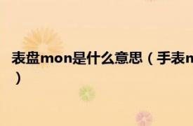 表盘mon是什么意思（手表mon是什么意思啊相关内容简介介绍）