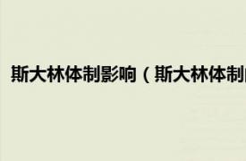 斯大林体制影响（斯大林体制的弊端是什么相关内容简介介绍）