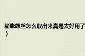 膨胀螺丝怎么取出来真是太好用了（膨胀螺丝怎么取出来相关内容简介介绍）