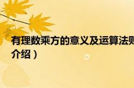 有理数乘方的意义及运算法则（有理数的乘方法则相关内容简介介绍）