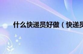 什么快递员好做（快递员好做吗相关内容简介介绍）