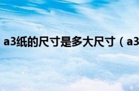 a3纸的尺寸是多大尺寸（a3纸尺寸多大相关内容简介介绍）