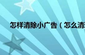 怎样清除小广告（怎么清理小广告相关内容简介介绍）