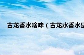 古龙香水啥味（古龙水香水是什么味道的相关内容简介介绍）