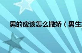 男的应该怎么撒娇（男生怎么撒娇相关内容简介介绍）