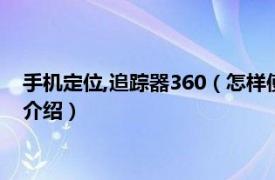 手机定位,追踪器360（怎样使用手机360追踪定位相关内容简介介绍）