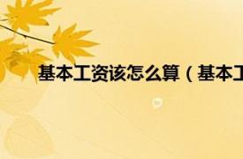 基本工资该怎么算（基本工资怎么算相关内容简介介绍）