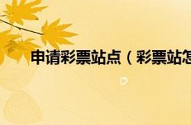 申请彩票站点（彩票站怎么申请相关内容简介介绍）