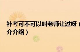 补考可不可以叫老师让过呀（补考老师会尽量让过吗相关内容简介介绍）