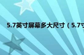 5.7英寸屏幕多大尺寸（5.7寸屏幕有多大相关内容简介介绍）