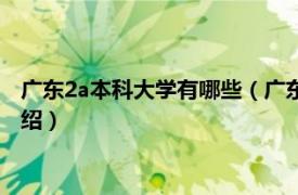 广东2a本科大学有哪些（广东2a大学有哪些学校相关内容简介介绍）