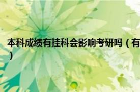 本科成绩有挂科会影响考研吗（有挂科记录会影响考研吗相关内容简介介绍）