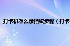 打卡机怎么录指纹步骤（打卡机怎么录指纹相关内容简介介绍）