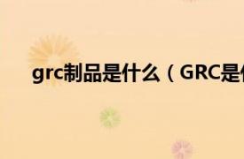 grc制品是什么（GRC是什么材料相关内容简介介绍）