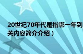 20世纪70年代是指哪一年到哪一年（20世纪70年代是哪一年相关内容简介介绍）