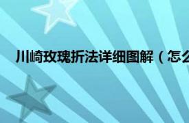 川崎玫瑰折法详细图解（怎么折川崎玫瑰相关内容简介介绍）