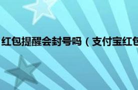 红包提醒会封号吗（支付宝红包频繁会封号吗相关内容简介介绍）