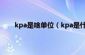 kpa是啥单位（kpa是什么单位相关内容简介介绍）