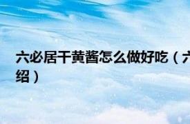 六必居干黄酱怎么做好吃（六必居干黄酱怎么吃相关内容简介介绍）