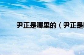 尹正是哪里的（尹正是哪里人相关内容简介介绍）