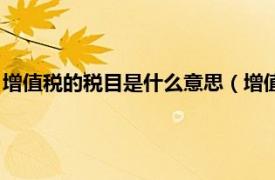 增值税的税目是什么意思（增值税是什么意思相关内容简介介绍）