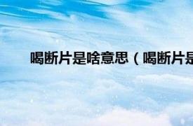 喝断片是啥意思（喝断片是什么意思相关内容简介介绍）