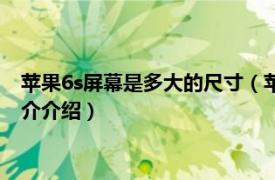 苹果6s屏幕是多大的尺寸（苹果6s的屏幕尺寸是多少相关内容简介介绍）