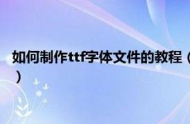 如何制作ttf字体文件的教程（ttf字体怎么安装相关内容简介介绍）