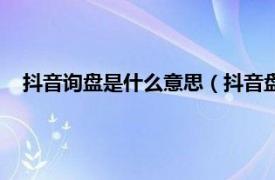 抖音询盘是什么意思（抖音盘你什么意思相关内容简介介绍）