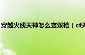 穿越火线天神怎么变双枪（cf天神怎么变双枪相关内容简介介绍）