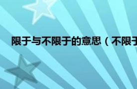 限于与不限于的意思（不限于是什么意思相关内容简介介绍）