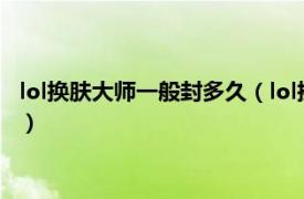 lol换肤大师一般封多久（lol换肤大师会封号吗相关内容简介介绍）