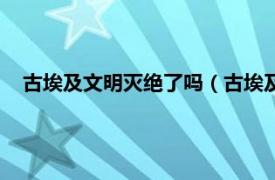 古埃及文明灭绝了吗（古埃及人灭绝了吗相关内容简介介绍）