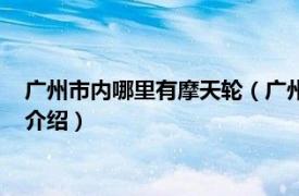 广州市内哪里有摩天轮（广州市哪些地方有摩天轮相关内容简介介绍）