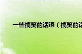 一些搞笑的话语（搞笑的话语一句话相关内容简介介绍）