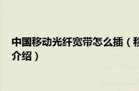 中国移动光纤宽带怎么插（移动光纤宽带怎么连接相关内容简介介绍）