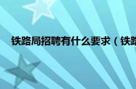 铁路局招聘有什么要求（铁路局招聘条件相关内容简介介绍）