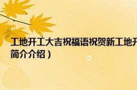 工地开工大吉祝福语祝贺新工地开工大...（开工大吉祝福语 工地相关内容简介介绍）