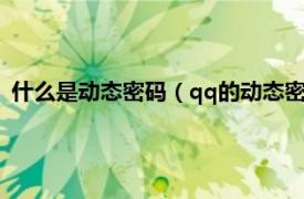 什么是动态密码（qq的动态密码是什么密码相关内容简介介绍）