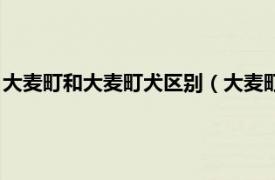 大麦町和大麦町犬区别（大麦町犬为什么禁养相关内容简介介绍）