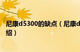 尼康d5300的缺点（尼康d5300有什么缺点相关内容简介介绍）