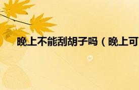 晚上不能刮胡子吗（晚上可以刮胡子吗相关内容简介介绍）