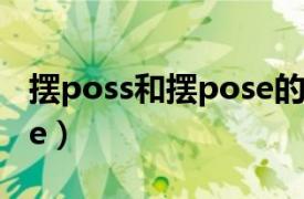 摆poss和摆pose的区别（摆poss还是摆pose）