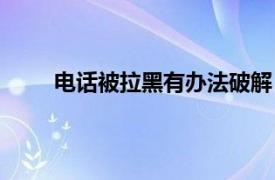 电话被拉黑有办法破解（电话被拉黑了怎么破解）