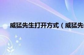 威猛先生打开方式（威猛先生怎么打开相关内容简介介绍）