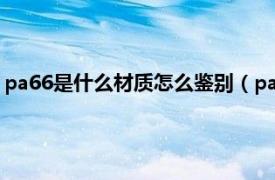 pa66是什么材质怎么鉴别（pa66是什么材质相关内容简介介绍）