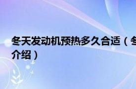 冬天发动机预热多久合适（冬天发动机要预热多久相关内容简介介绍）