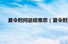 夏令时间是啥意思（夏令时是什么意思相关内容简介介绍）